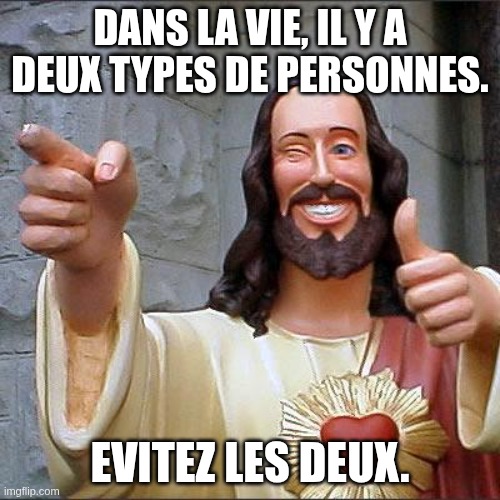Dans la vie il y a deux types de personnes. Evitez les deux.